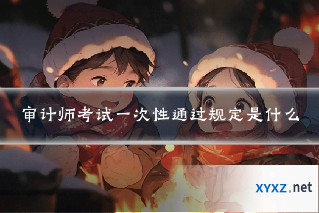 审计师考试一次性通过规定是什么