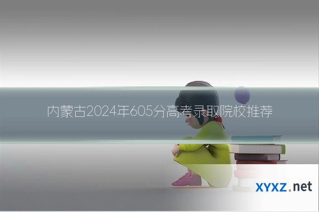 内蒙古2024年605分高考录取院校推荐