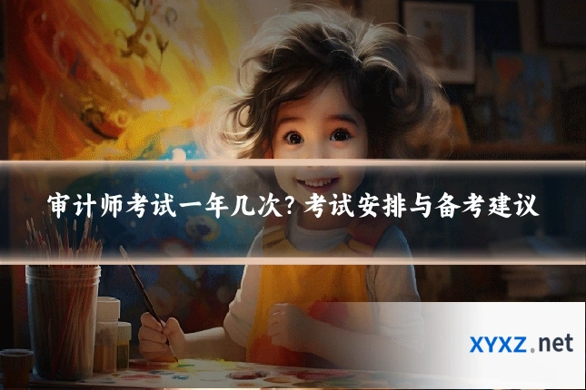 审计师考试一年几次？考试安排与备考建议