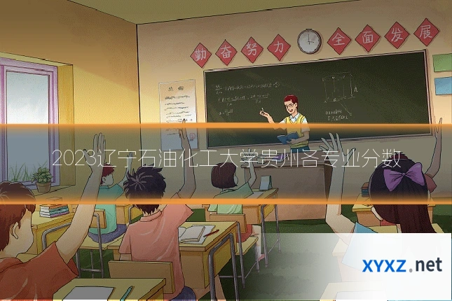 2023辽宁石油化工大学贵州各专业分数