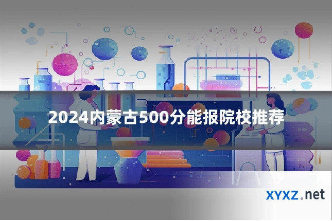 2024内蒙古500分能报院校推荐