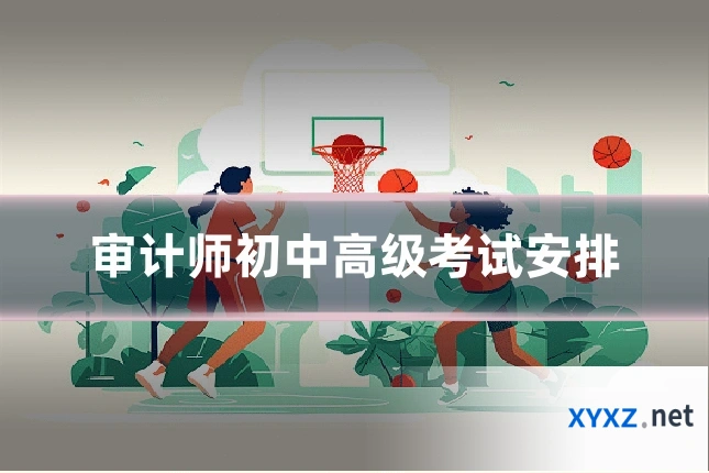 审计师初中高级考试安排