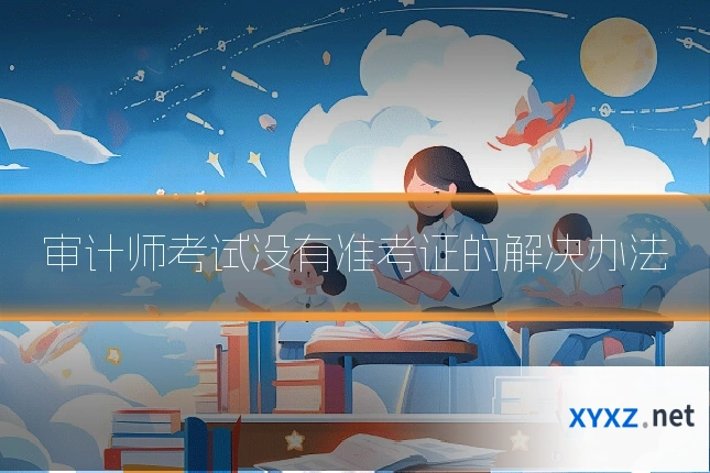 审计师考试没有准考证的解决办法