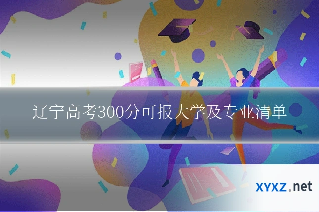 辽宁高考300分可报大学及专业清单