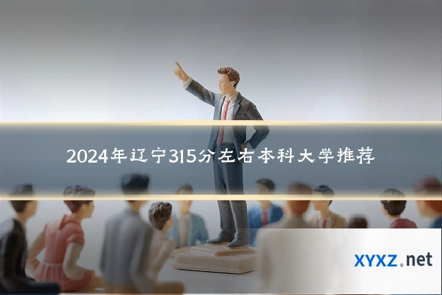 2024年辽宁315分左右本科大学推荐