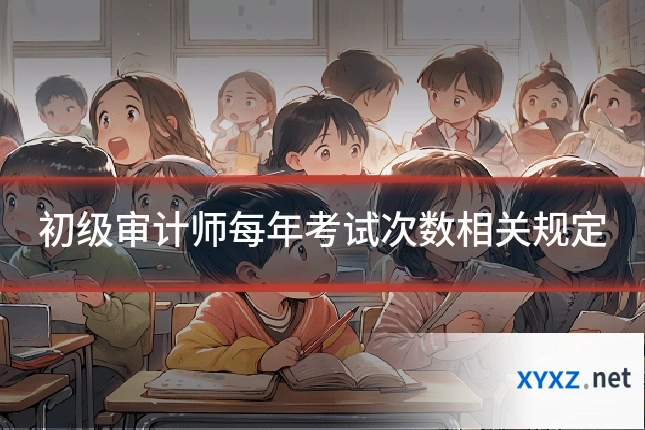 初级审计师每年考试次数相关规定