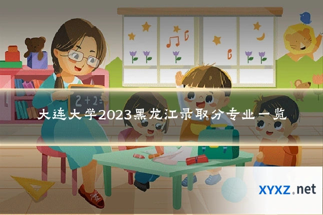 大连大学2023黑龙江录取分专业一览