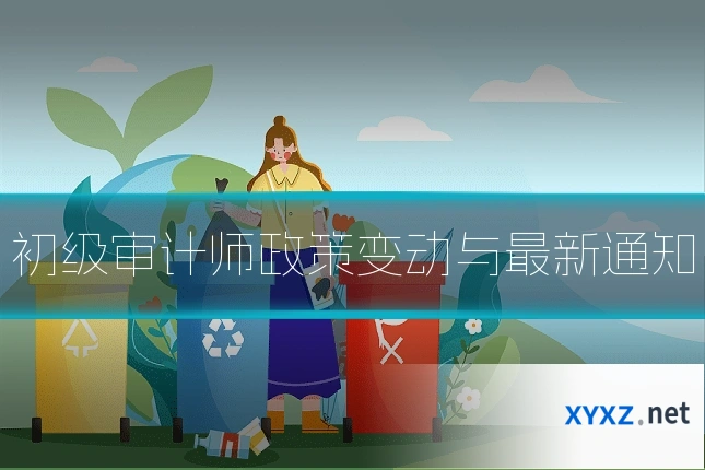初级审计师政策变动与最新通知