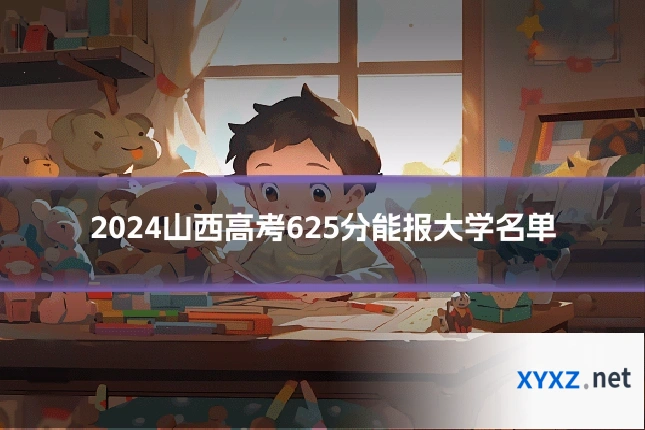 2024山西高考625分能报大学名单