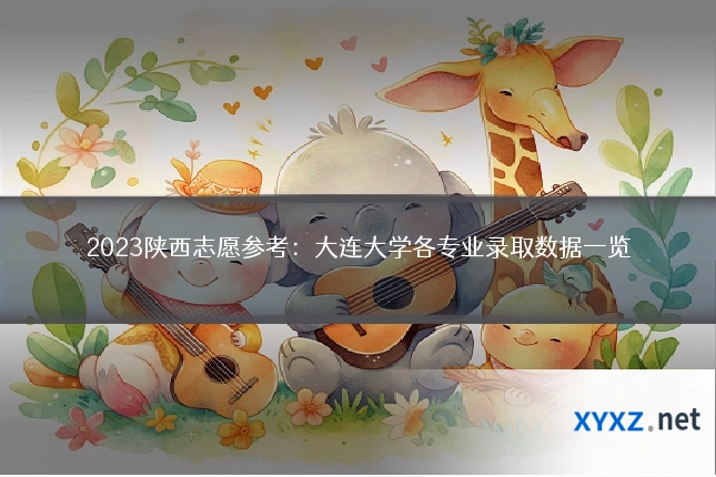 2023陕西志愿参考：大连大学各专业录取数据一览