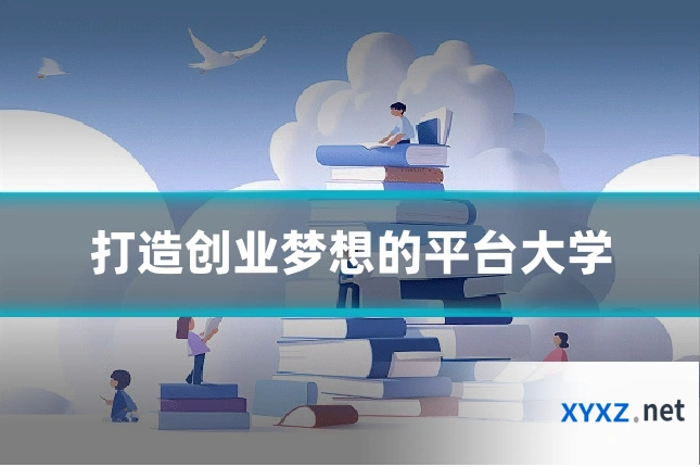 打造创业梦想的平台大学