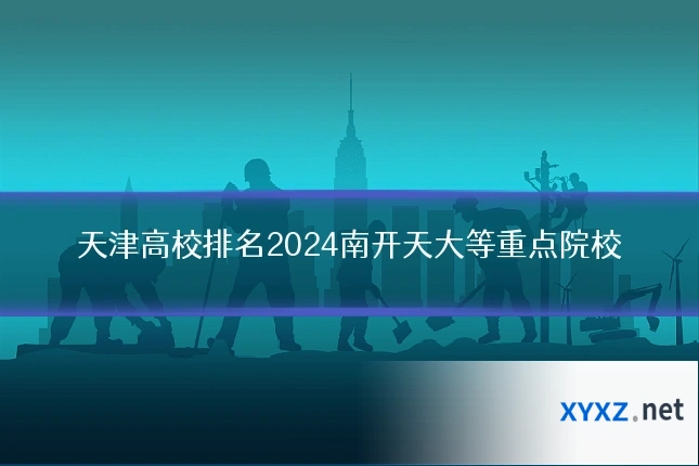 天津高校排名2024南开天大等重点院校
