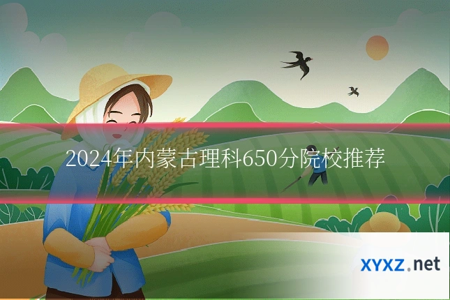 2024年内蒙古理科650分院校推荐