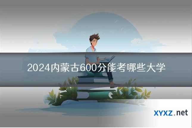 2024内蒙古600分能考哪些大学