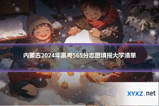 内蒙古2024年高考565分志愿填报大学清单