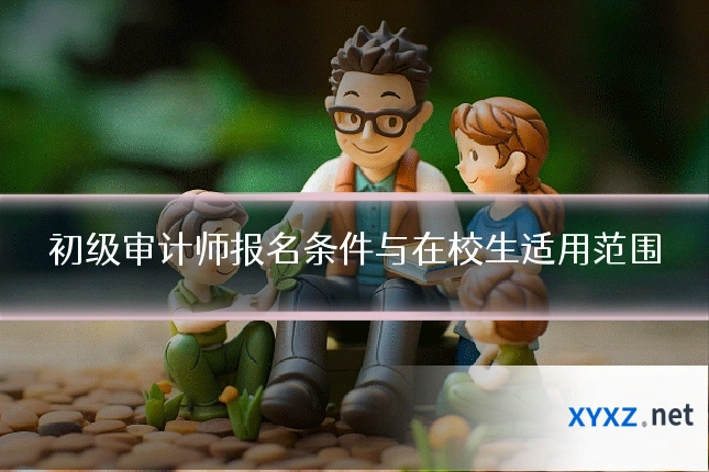 初级审计师报名条件与在校生适用范围