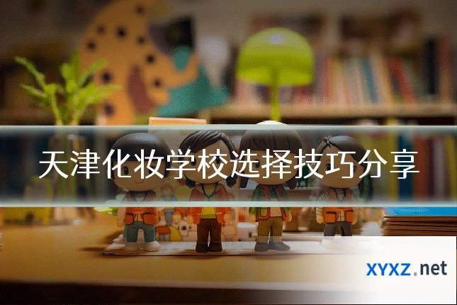 天津化妆学校选择技巧分享