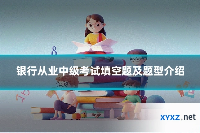银行从业中级考试填空题及题型介绍