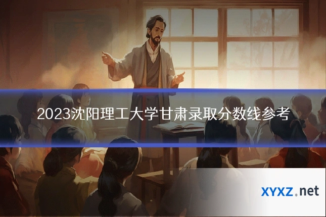 2023沈阳理工大学甘肃录取分数线参考