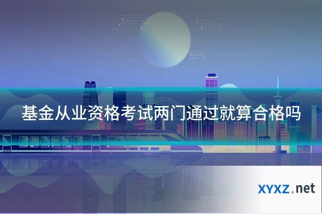 基金从业资格考试两门通过就算合格吗