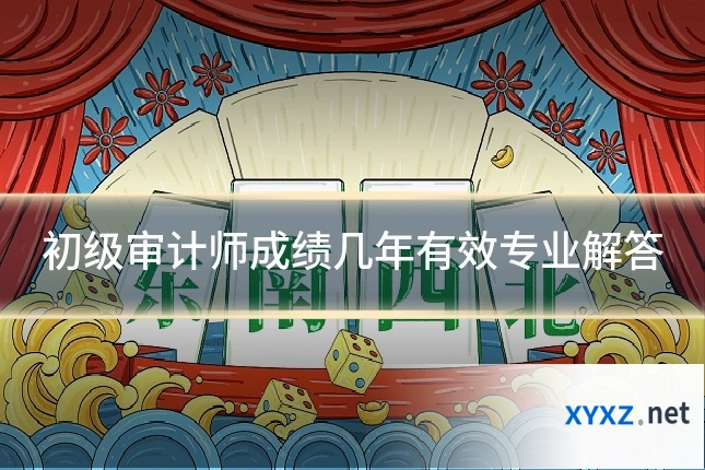 初级审计师成绩几年有效专业解答