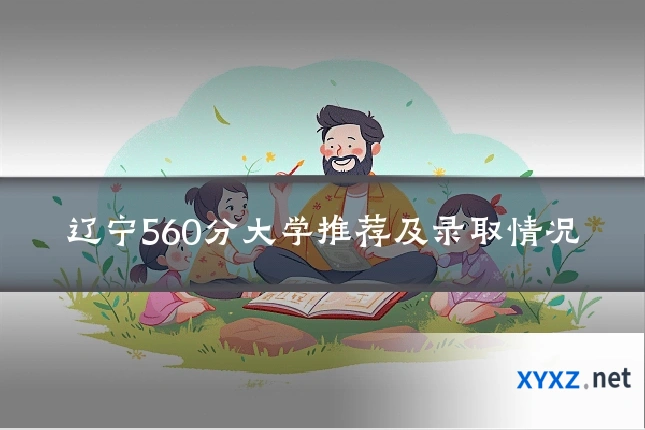 辽宁560分大学推荐及录取情况