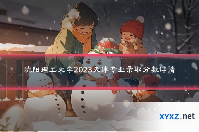 沈阳理工大学2023天津专业录取分数详情