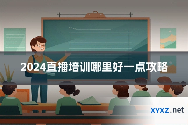 2024直播培训哪里好一点攻略
