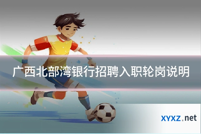 广西北部湾银行招聘入职轮岗说明