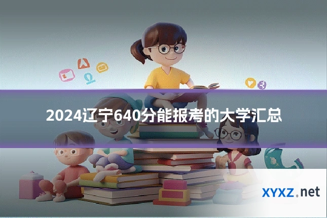 2024辽宁640分能报考的大学汇总