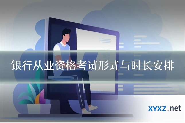 银行从业资格考试形式与时长安排