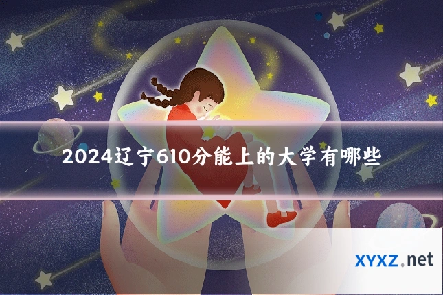 2024辽宁610分能上的大学有哪些