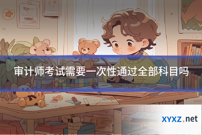 审计师考试需要一次性通过全部科目吗
