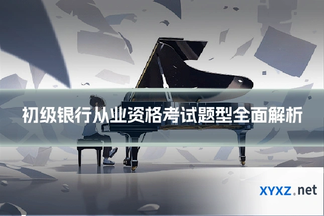 初级银行从业资格考试题型全面解析