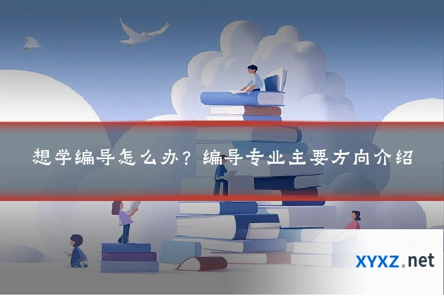 想学编导怎么办？编导专业主要方向介绍