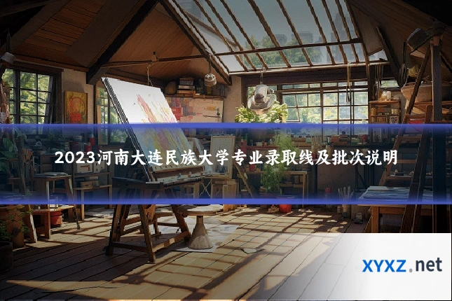2023河南大连民族大学专业录取线及批次说明