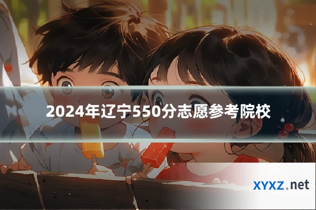 2024年辽宁550分志愿参考院校