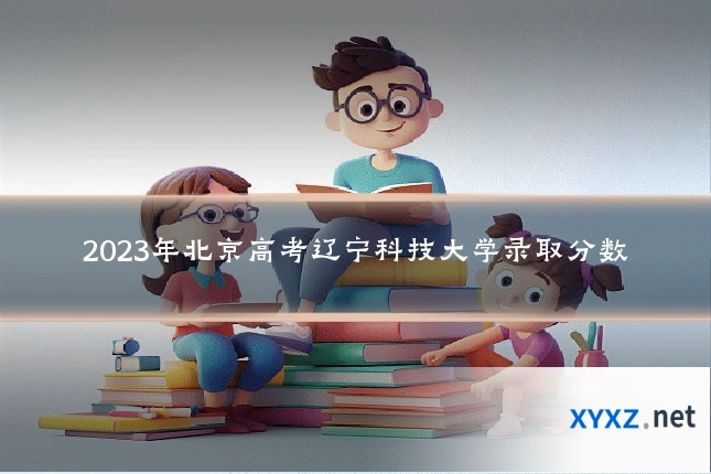 2023年北京高考辽宁科技大学录取分数