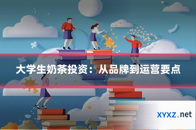 大学生奶茶投资：从品牌到运营要点
