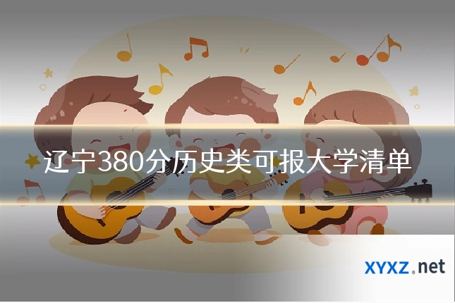 辽宁380分历史类可报大学清单