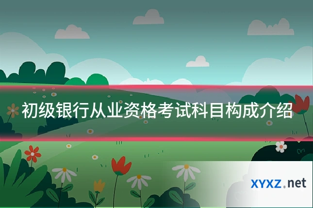 初级银行从业资格考试科目构成介绍