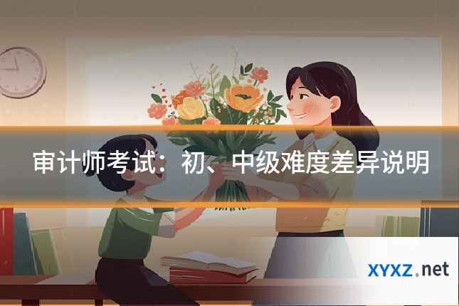 审计师考试：初、中级难度差异说明