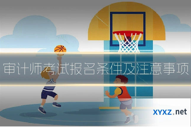 审计师考试报名条件及注意事项