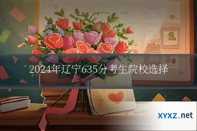 2024年辽宁635分考生院校选择