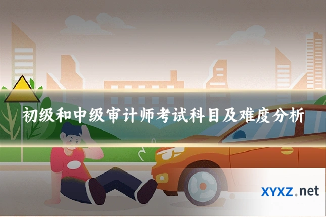 初级和中级审计师考试科目及难度分析