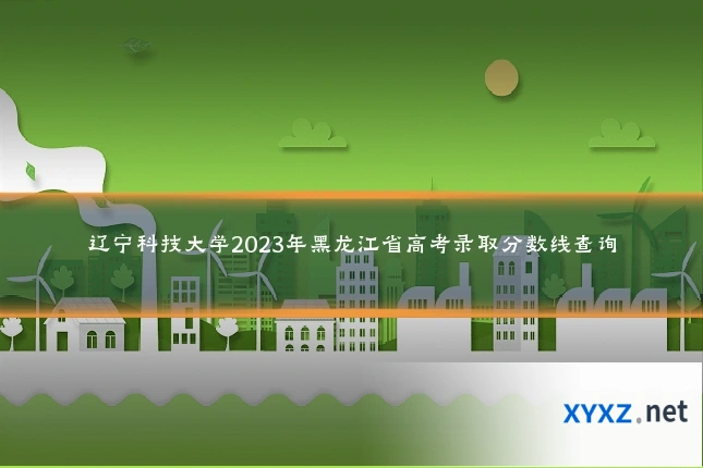 辽宁科技大学2023年黑龙江省高考录取分数线查询