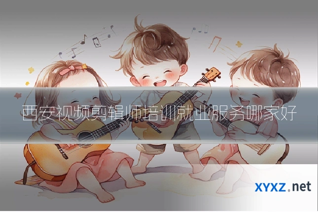 西安视频剪辑师培训就业服务哪家好