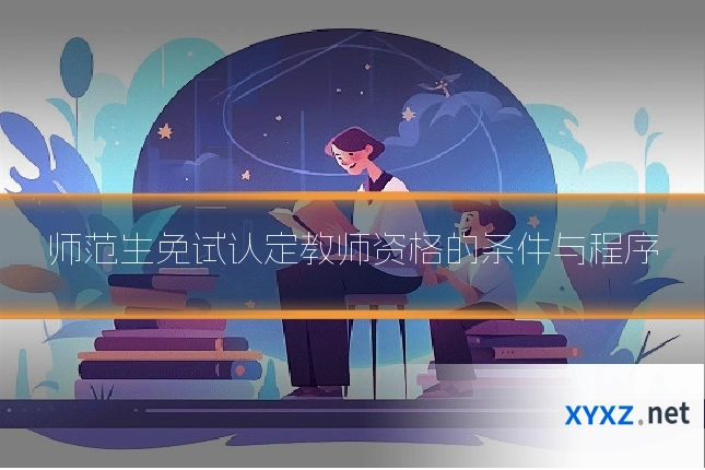 师范生免试认定教师资格的条件与程序
