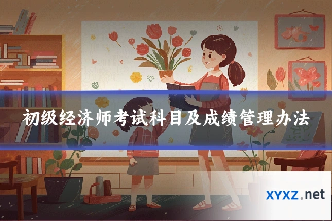 初级经济师考试科目及成绩管理办法