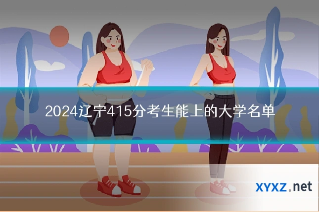 2024辽宁415分考生能上的大学名单